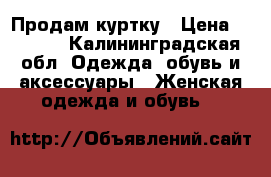 Продам куртку › Цена ­ 2 500 - Калининградская обл. Одежда, обувь и аксессуары » Женская одежда и обувь   